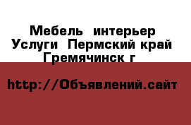 Мебель, интерьер Услуги. Пермский край,Гремячинск г.